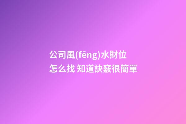 公司風(fēng)水財位怎么找 知道訣竅很簡單